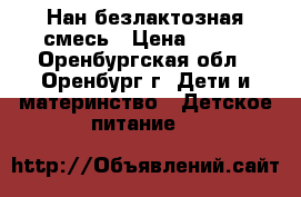 Нан безлактозная смесь › Цена ­ 500 - Оренбургская обл., Оренбург г. Дети и материнство » Детское питание   